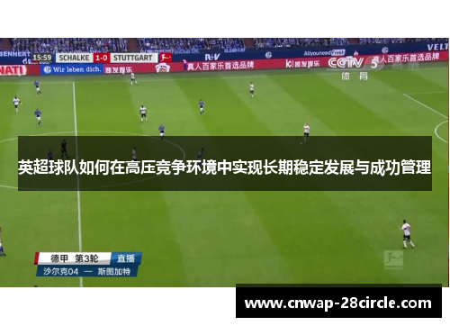 英超球队如何在高压竞争环境中实现长期稳定发展与成功管理 英超球队如何在高压竞争环境中实现长期稳定发展与成功管理