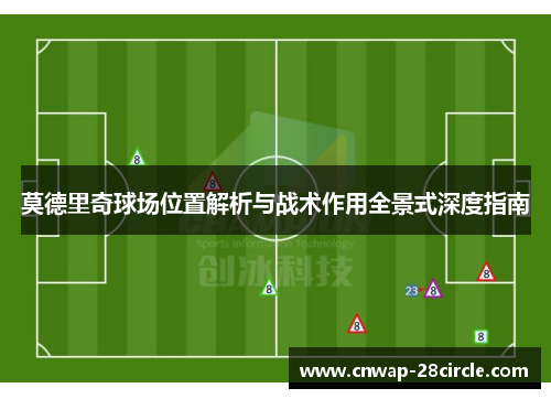 莫德里奇球场位置解析与战术作用全景式深度指南 莫德里奇球场位置解析与战术作用全景式深度指南