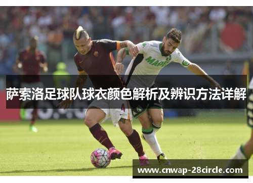 萨索洛足球队球衣颜色解析及辨识方法详解 萨索洛足球队球衣颜色解析及辨识方法详解