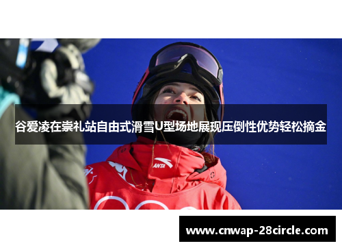 谷爱凌在崇礼站自由式滑雪U型场地展现压倒性优势轻松摘金 谷爱凌在崇礼站自由式滑雪U型场地展现压倒性优势轻松摘金