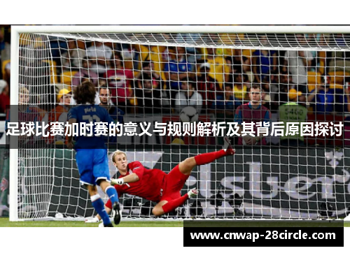 足球比赛加时赛的意义与规则解析及其背后原因探讨 足球比赛加时赛的意义与规则解析及其背后原因探讨