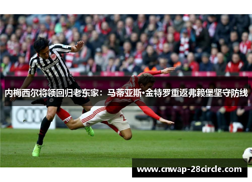 内梅西尔将领回归老东家:马蒂亚斯·金特罗重返弗赖堡坚守防线 内梅西尔将领回归老东家:马蒂亚斯·金特罗重返弗赖堡坚守防线