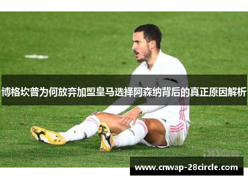 博格坎普为何放弃加盟皇马选择阿森纳背后的真正原因解析 博格坎普为何放弃加盟皇马选择阿森纳背后的真正原因解析