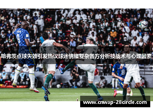 哈弗茨点球失效引发热议球迷情绪复杂各方分析技战术与心理因素