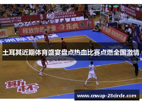 土耳其近期体育盛宴盘点热血比赛点燃全国激情 土耳其近期体育盛宴盘点热血比赛点燃全国激情