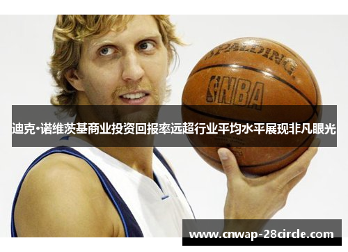 迪克·诺维茨基商业投资回报率远超行业平均水平展现非凡眼光 迪克·诺维茨基商业投资回报率远超行业平均水平展现非凡眼光