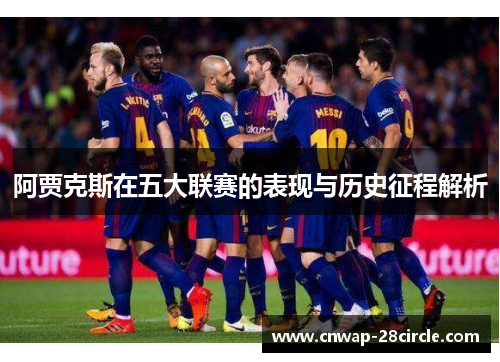 阿贾克斯在五大联赛的表现与历史征程解析 阿贾克斯在五大联赛的表现与历史征程解析