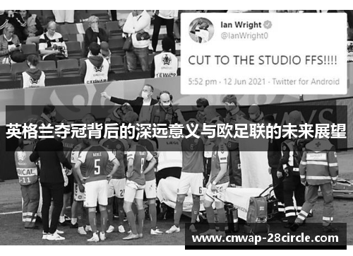英格兰夺冠背后的深远意义与欧足联的未来展望 英格兰夺冠背后的深远意义与欧足联的未来展望