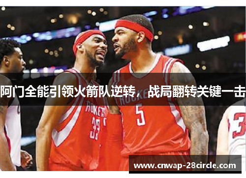 阿门全能引领火箭队逆转,战局翻转关键一击 阿门全能引领火箭队逆转,战局翻转关键一击