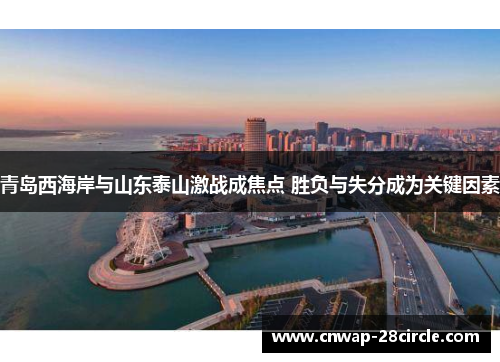 青岛西海岸与山东泰山激战成焦点 胜负与失分成为关键因素