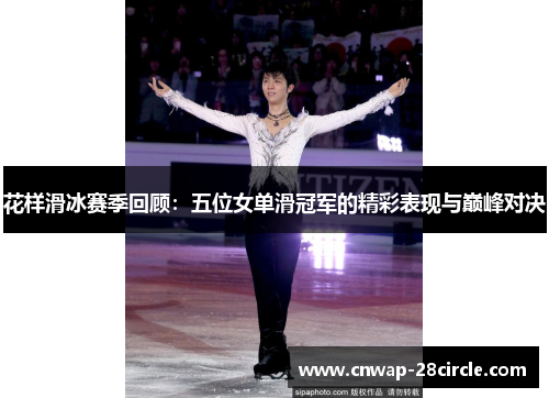 花样滑冰赛季回顾：五位女单滑冠军的精彩表现与巅峰对决