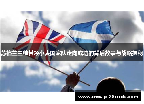 苏格兰主帅带领小麦国家队走向成功的背后故事与战略揭秘