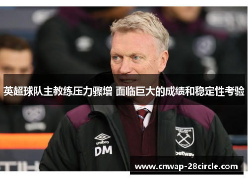 英超球队主教练压力骤增 面临巨大的成绩和稳定性考验