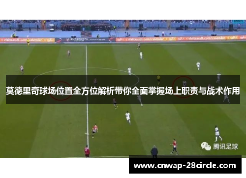 莫德里奇球场位置全方位解析带你全面掌握场上职责与战术作用