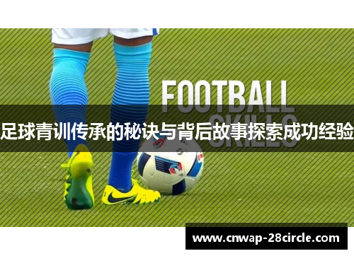 足球青训传承的秘诀与背后故事探索成功经验