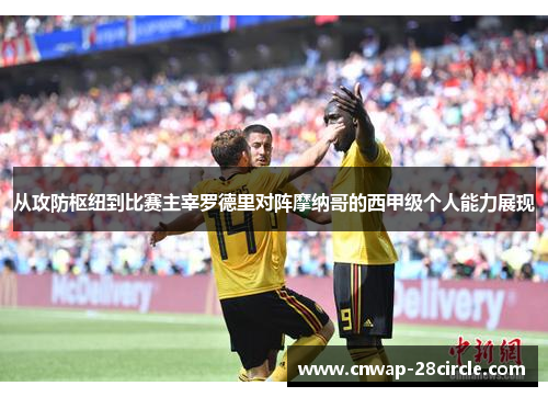 从攻防枢纽到比赛主宰罗德里对阵摩纳哥的西甲级个人能力展现