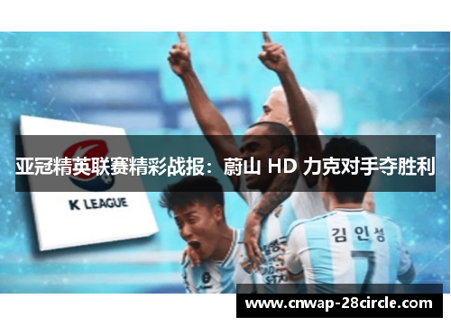 亚冠精英联赛精彩战报：蔚山 HD 力克对手夺胜利