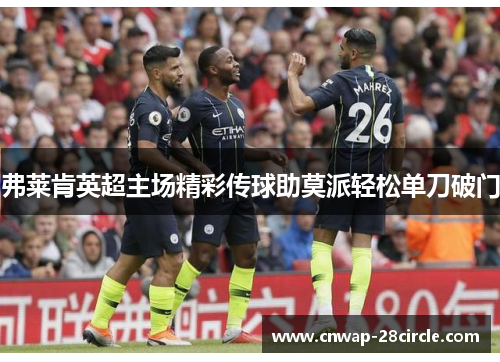 弗莱肯英超主场精彩传球助莫派轻松单刀破门