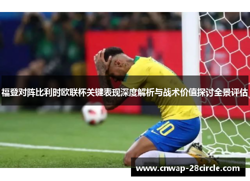 福登对阵比利时欧联杯关键表现深度解析与战术价值探讨全景评估
